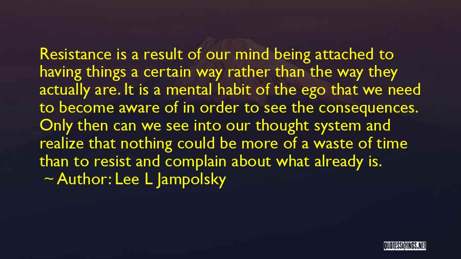 Lee L Jampolsky Quotes: Resistance Is A Result Of Our Mind Being Attached To Having Things A Certain Way Rather Than The Way They