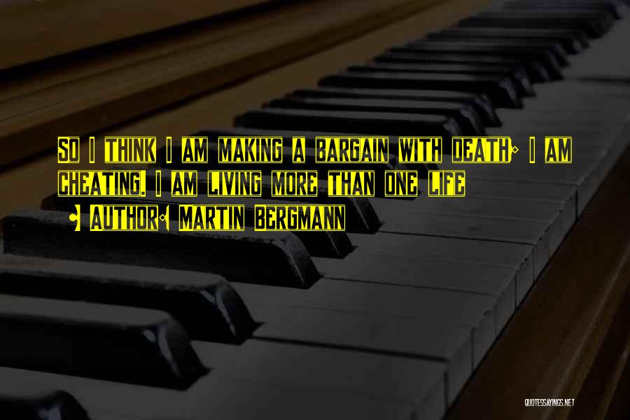 Martin Bergmann Quotes: So I Think I Am Making A Bargain With Death; I Am Cheating. I Am Living More Than One Life