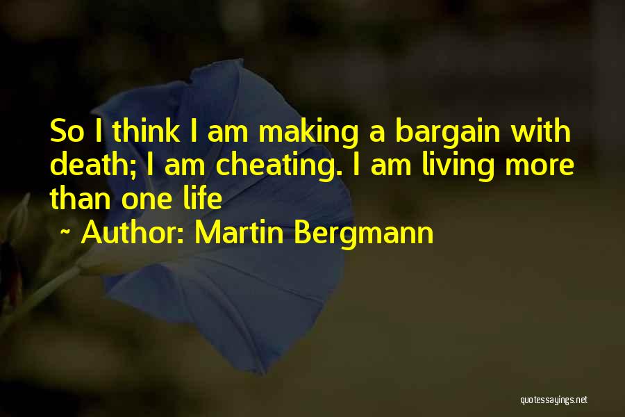 Martin Bergmann Quotes: So I Think I Am Making A Bargain With Death; I Am Cheating. I Am Living More Than One Life