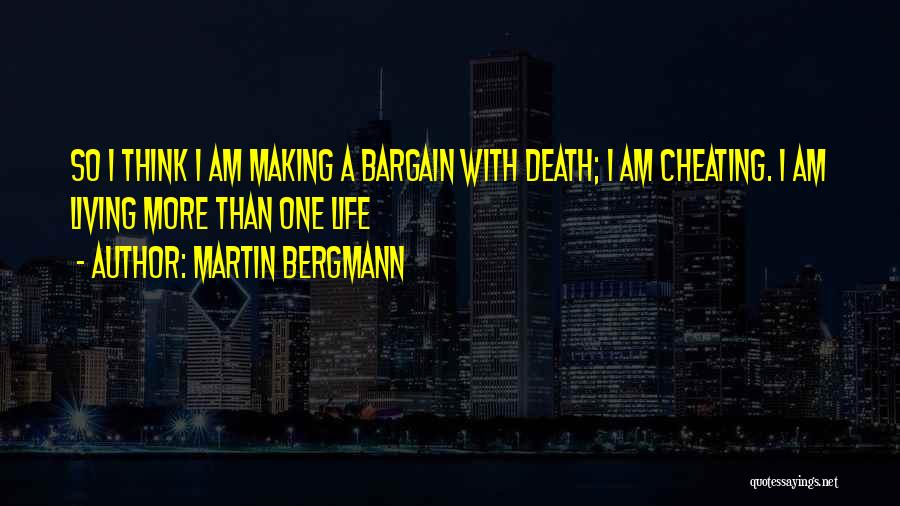 Martin Bergmann Quotes: So I Think I Am Making A Bargain With Death; I Am Cheating. I Am Living More Than One Life