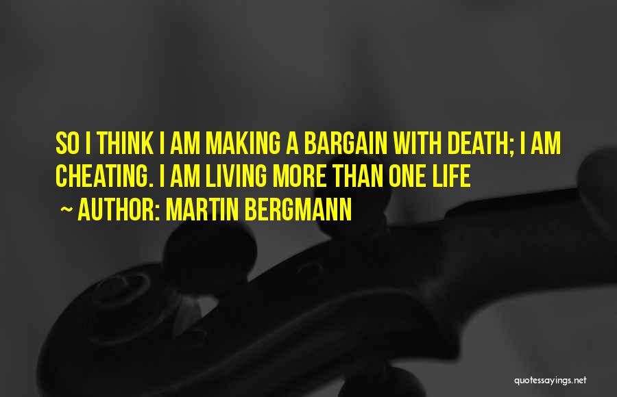 Martin Bergmann Quotes: So I Think I Am Making A Bargain With Death; I Am Cheating. I Am Living More Than One Life
