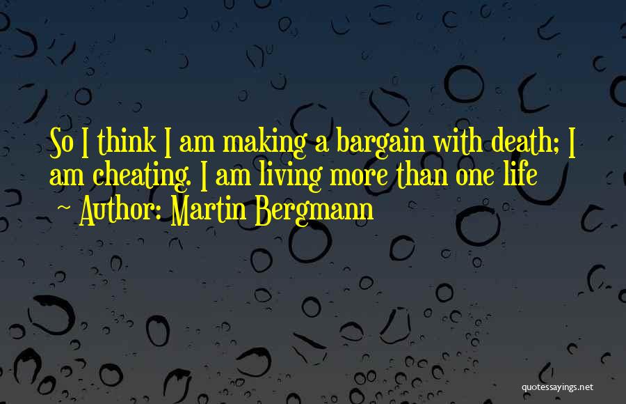 Martin Bergmann Quotes: So I Think I Am Making A Bargain With Death; I Am Cheating. I Am Living More Than One Life