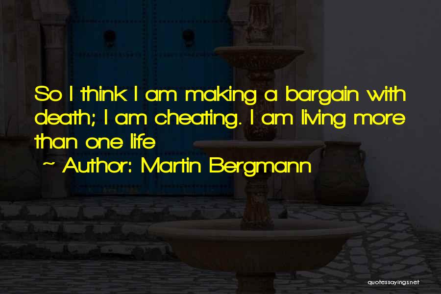 Martin Bergmann Quotes: So I Think I Am Making A Bargain With Death; I Am Cheating. I Am Living More Than One Life