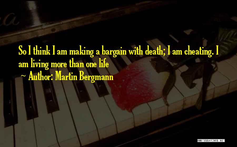 Martin Bergmann Quotes: So I Think I Am Making A Bargain With Death; I Am Cheating. I Am Living More Than One Life