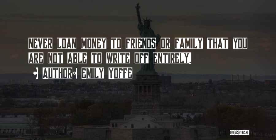 Emily Yoffe Quotes: Never Loan Money To Friends Or Family That You Are Not Able To Write Off Entirely.