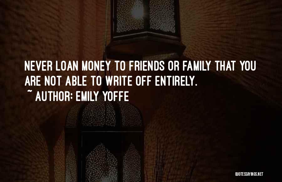 Emily Yoffe Quotes: Never Loan Money To Friends Or Family That You Are Not Able To Write Off Entirely.