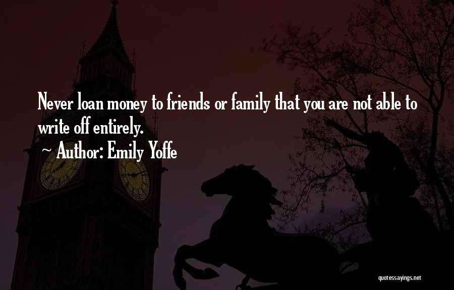 Emily Yoffe Quotes: Never Loan Money To Friends Or Family That You Are Not Able To Write Off Entirely.