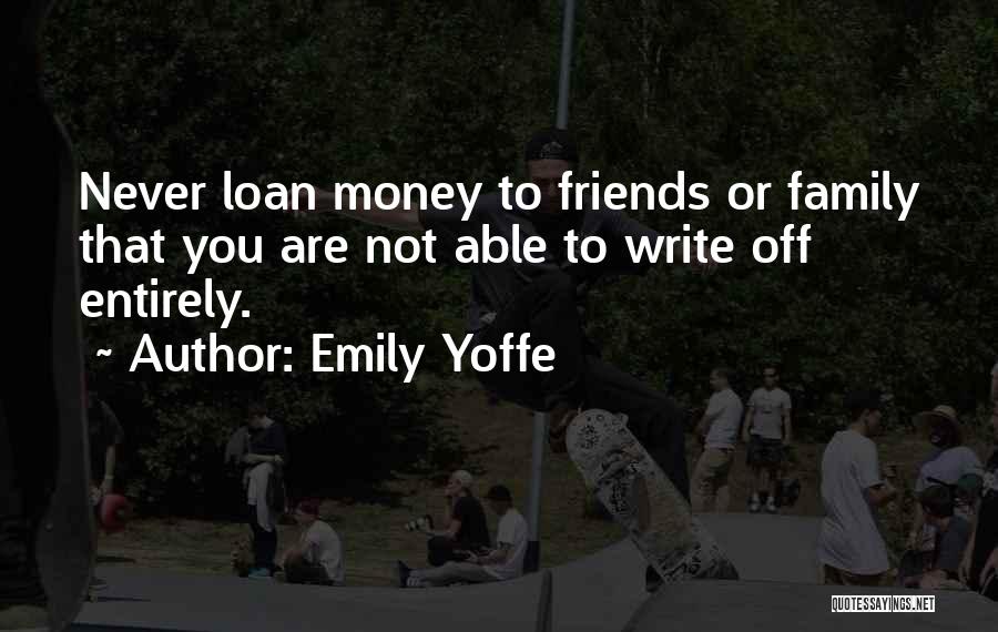 Emily Yoffe Quotes: Never Loan Money To Friends Or Family That You Are Not Able To Write Off Entirely.