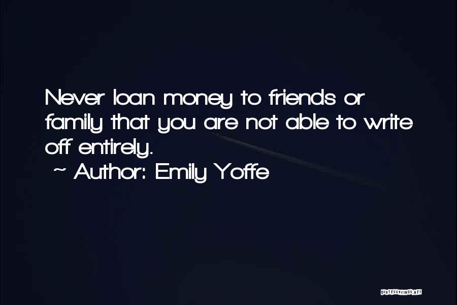 Emily Yoffe Quotes: Never Loan Money To Friends Or Family That You Are Not Able To Write Off Entirely.