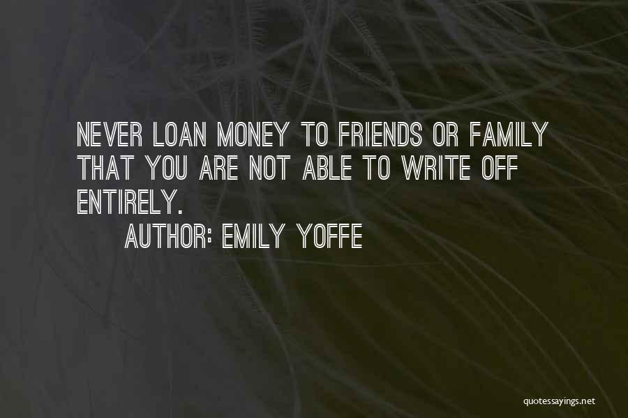 Emily Yoffe Quotes: Never Loan Money To Friends Or Family That You Are Not Able To Write Off Entirely.