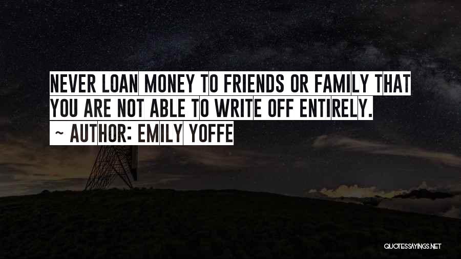 Emily Yoffe Quotes: Never Loan Money To Friends Or Family That You Are Not Able To Write Off Entirely.