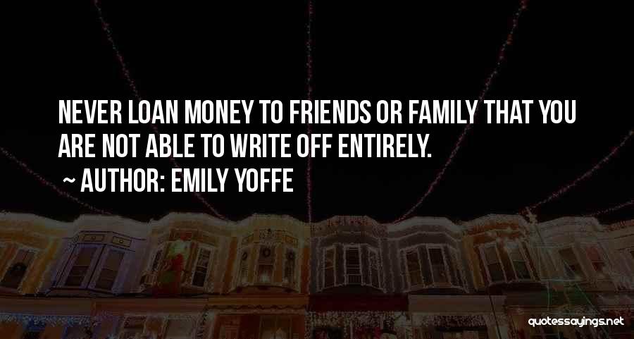 Emily Yoffe Quotes: Never Loan Money To Friends Or Family That You Are Not Able To Write Off Entirely.