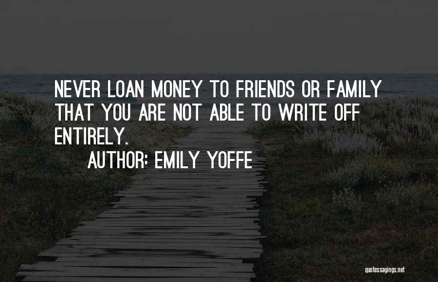 Emily Yoffe Quotes: Never Loan Money To Friends Or Family That You Are Not Able To Write Off Entirely.