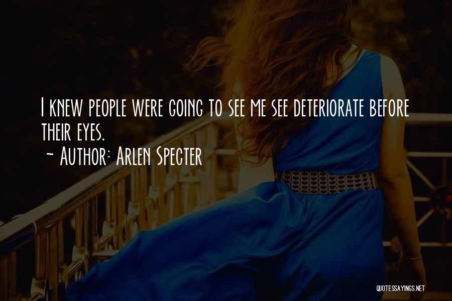 Arlen Specter Quotes: I Knew People Were Going To See Me See Deteriorate Before Their Eyes.