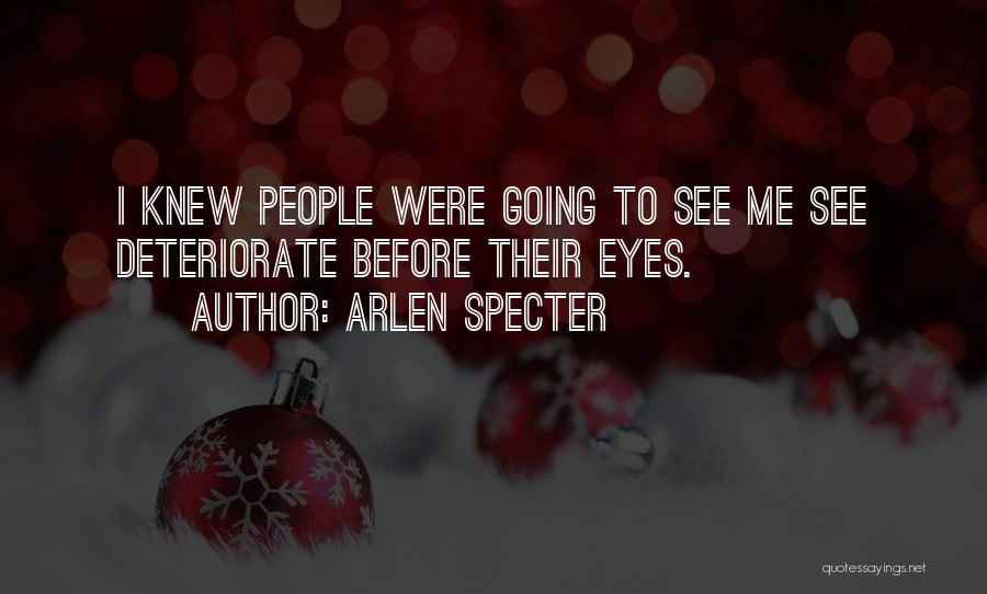 Arlen Specter Quotes: I Knew People Were Going To See Me See Deteriorate Before Their Eyes.