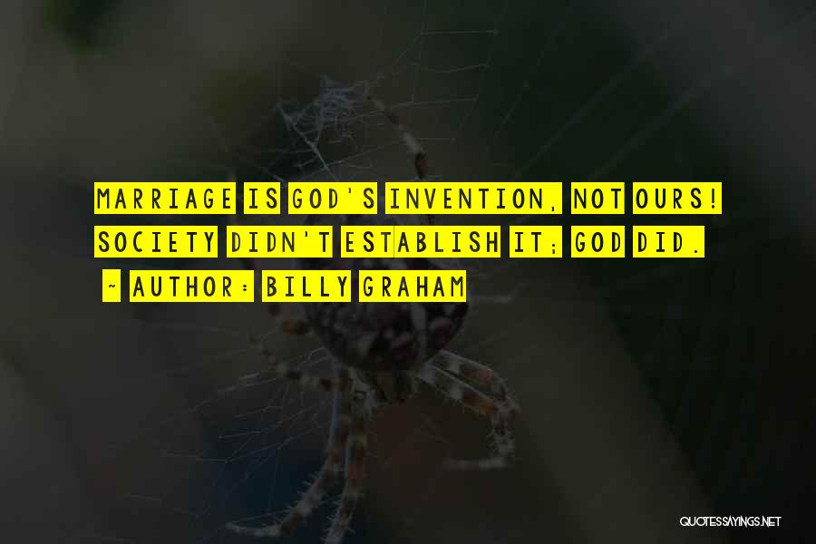 Billy Graham Quotes: Marriage Is God's Invention, Not Ours! Society Didn't Establish It; God Did.