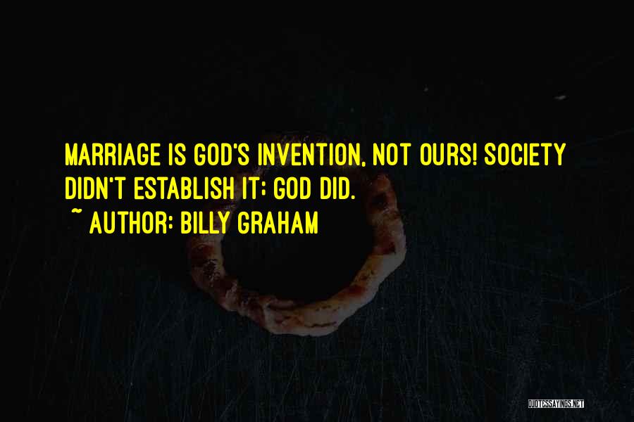 Billy Graham Quotes: Marriage Is God's Invention, Not Ours! Society Didn't Establish It; God Did.