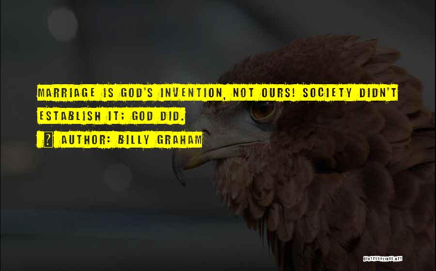 Billy Graham Quotes: Marriage Is God's Invention, Not Ours! Society Didn't Establish It; God Did.