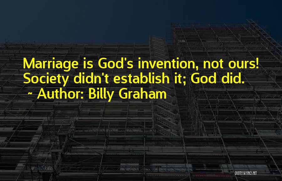 Billy Graham Quotes: Marriage Is God's Invention, Not Ours! Society Didn't Establish It; God Did.