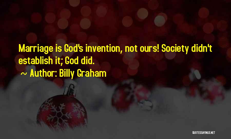Billy Graham Quotes: Marriage Is God's Invention, Not Ours! Society Didn't Establish It; God Did.
