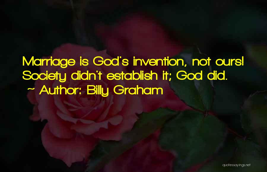 Billy Graham Quotes: Marriage Is God's Invention, Not Ours! Society Didn't Establish It; God Did.