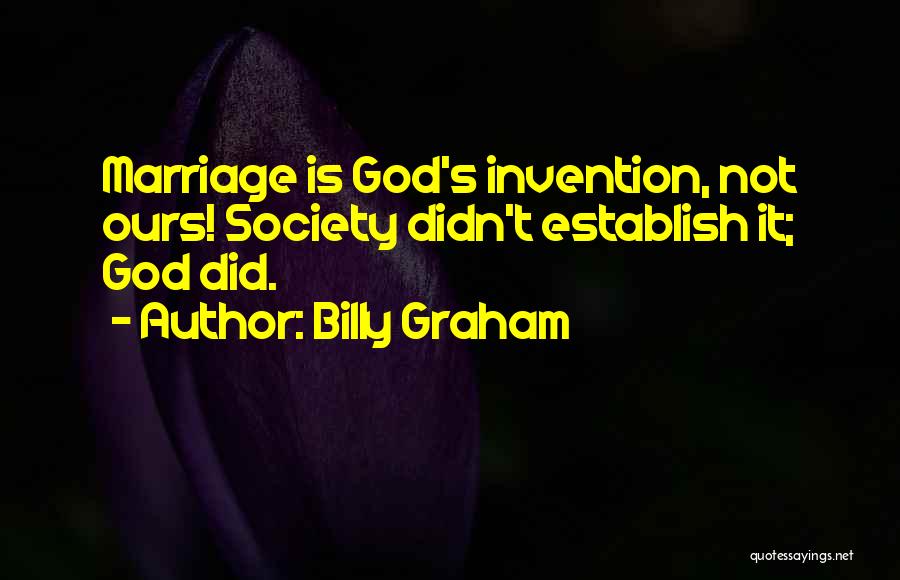 Billy Graham Quotes: Marriage Is God's Invention, Not Ours! Society Didn't Establish It; God Did.