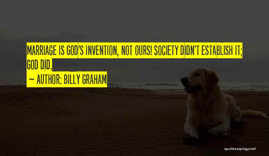 Billy Graham Quotes: Marriage Is God's Invention, Not Ours! Society Didn't Establish It; God Did.