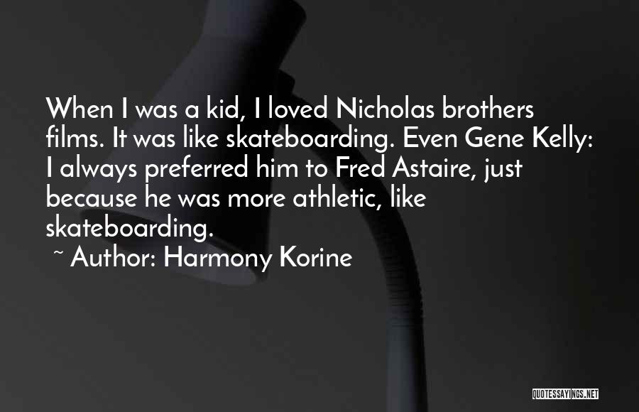 Harmony Korine Quotes: When I Was A Kid, I Loved Nicholas Brothers Films. It Was Like Skateboarding. Even Gene Kelly: I Always Preferred