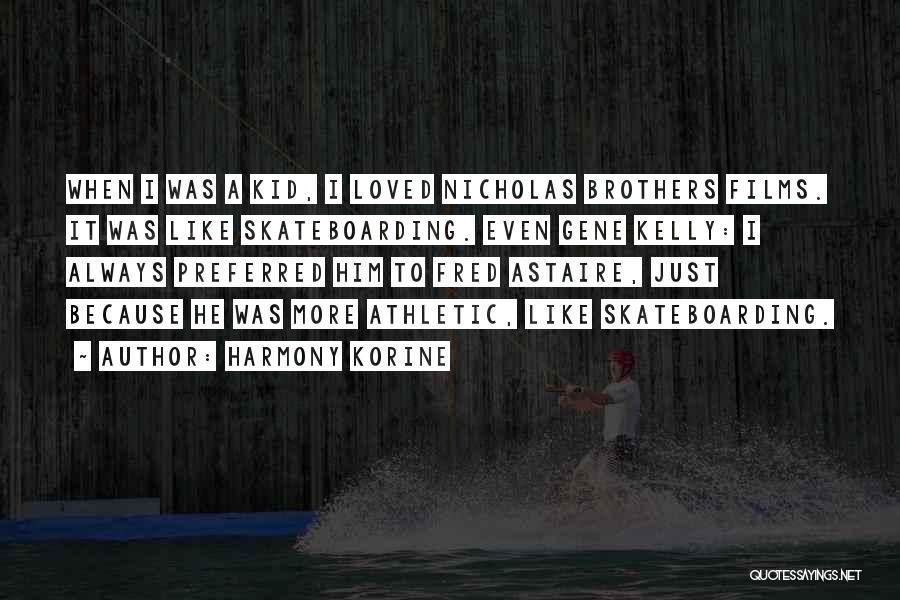 Harmony Korine Quotes: When I Was A Kid, I Loved Nicholas Brothers Films. It Was Like Skateboarding. Even Gene Kelly: I Always Preferred