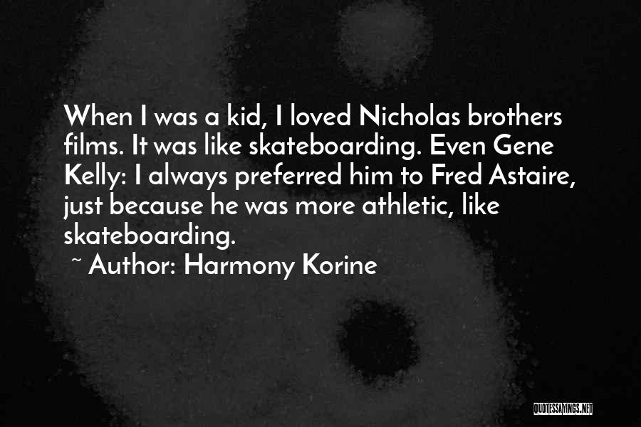 Harmony Korine Quotes: When I Was A Kid, I Loved Nicholas Brothers Films. It Was Like Skateboarding. Even Gene Kelly: I Always Preferred