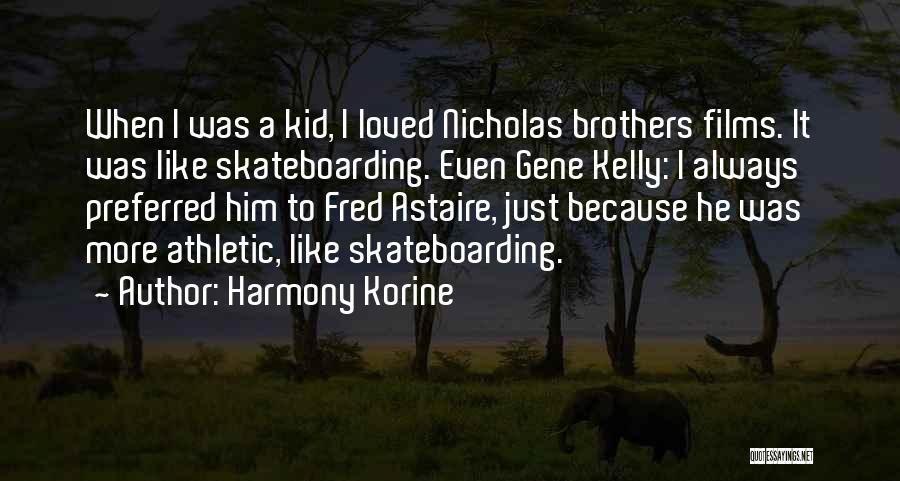 Harmony Korine Quotes: When I Was A Kid, I Loved Nicholas Brothers Films. It Was Like Skateboarding. Even Gene Kelly: I Always Preferred