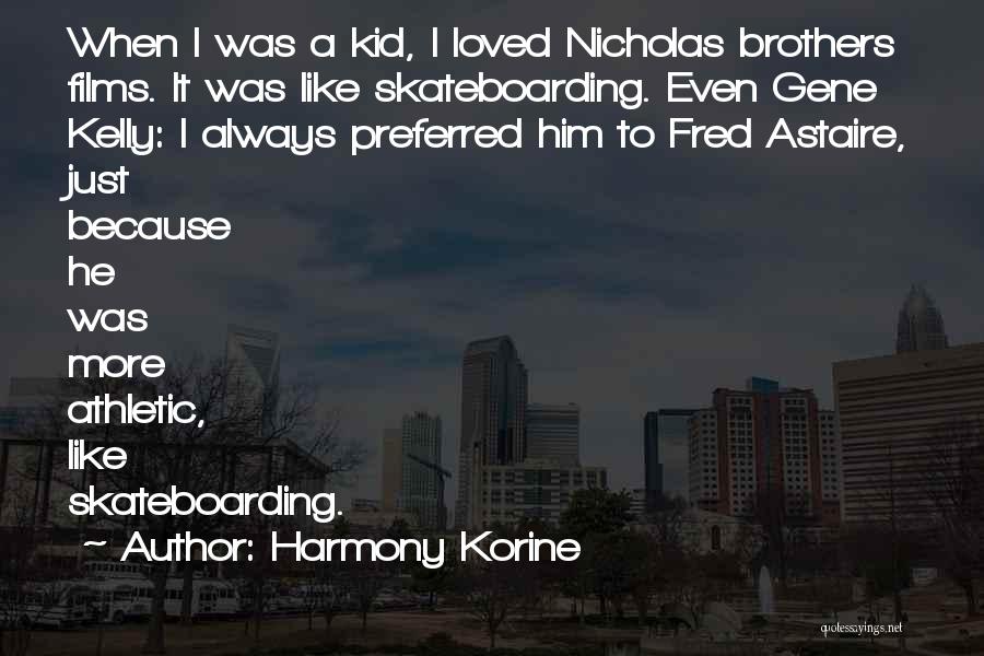 Harmony Korine Quotes: When I Was A Kid, I Loved Nicholas Brothers Films. It Was Like Skateboarding. Even Gene Kelly: I Always Preferred