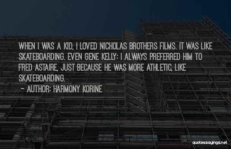 Harmony Korine Quotes: When I Was A Kid, I Loved Nicholas Brothers Films. It Was Like Skateboarding. Even Gene Kelly: I Always Preferred