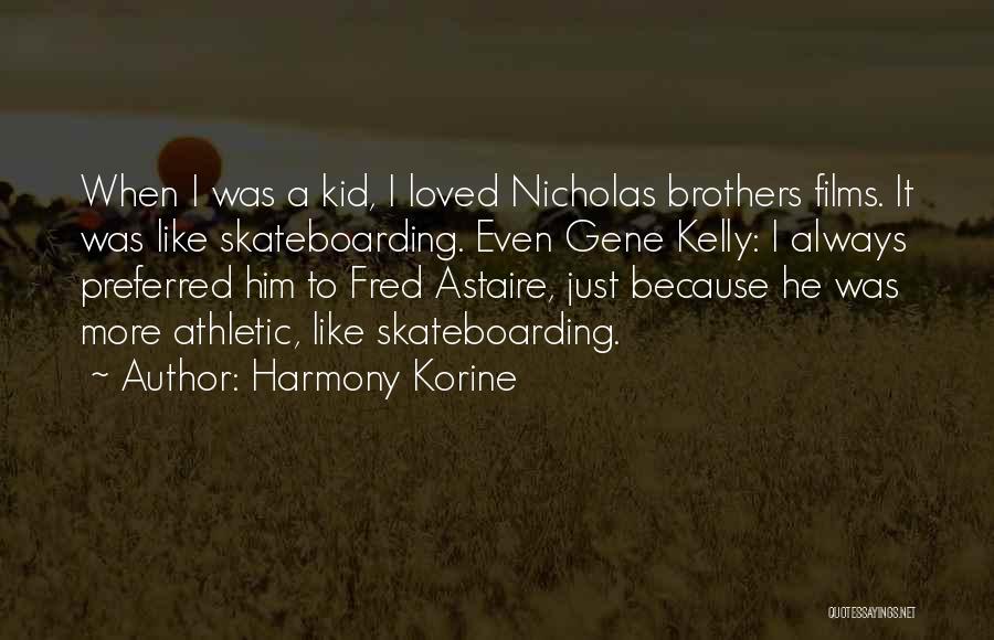 Harmony Korine Quotes: When I Was A Kid, I Loved Nicholas Brothers Films. It Was Like Skateboarding. Even Gene Kelly: I Always Preferred