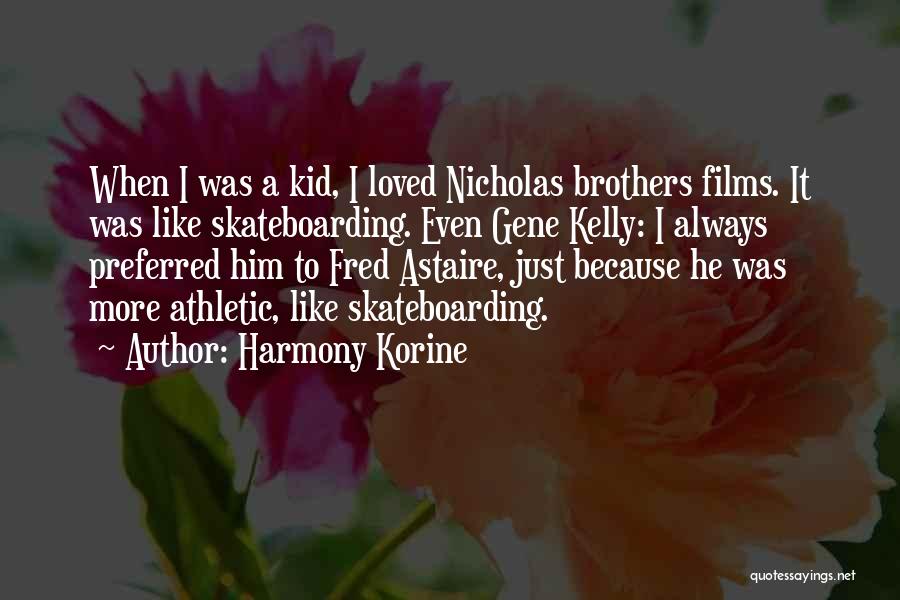 Harmony Korine Quotes: When I Was A Kid, I Loved Nicholas Brothers Films. It Was Like Skateboarding. Even Gene Kelly: I Always Preferred