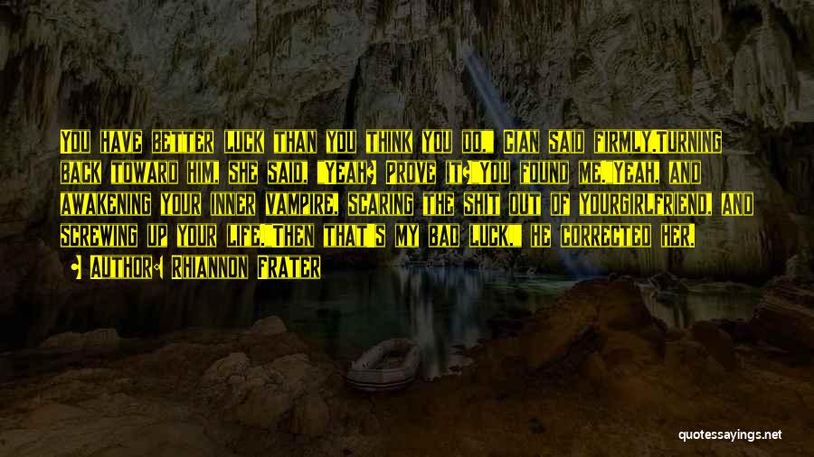 Rhiannon Frater Quotes: You Have Better Luck Than You Think You Do, Cian Said Firmly.turning Back Toward Him, She Said, Yeah? Prove It?you
