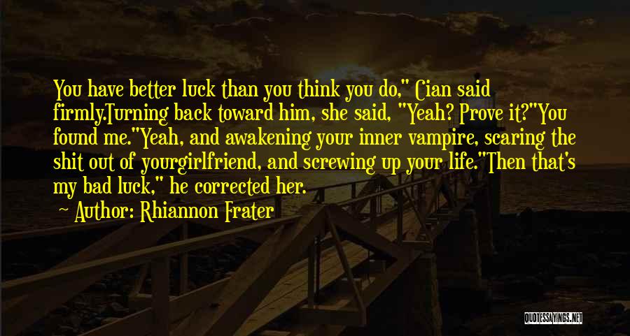 Rhiannon Frater Quotes: You Have Better Luck Than You Think You Do, Cian Said Firmly.turning Back Toward Him, She Said, Yeah? Prove It?you