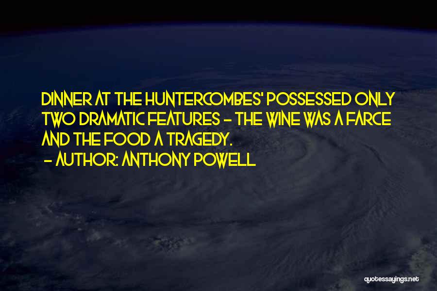 Anthony Powell Quotes: Dinner At The Huntercombes' Possessed Only Two Dramatic Features - The Wine Was A Farce And The Food A Tragedy.