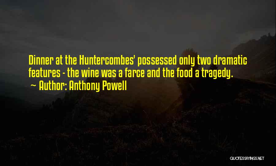 Anthony Powell Quotes: Dinner At The Huntercombes' Possessed Only Two Dramatic Features - The Wine Was A Farce And The Food A Tragedy.