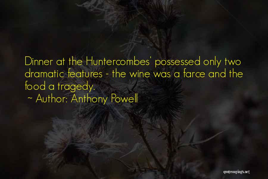 Anthony Powell Quotes: Dinner At The Huntercombes' Possessed Only Two Dramatic Features - The Wine Was A Farce And The Food A Tragedy.