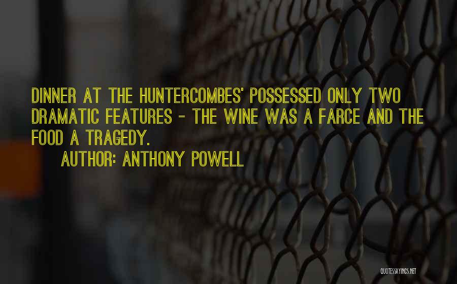 Anthony Powell Quotes: Dinner At The Huntercombes' Possessed Only Two Dramatic Features - The Wine Was A Farce And The Food A Tragedy.