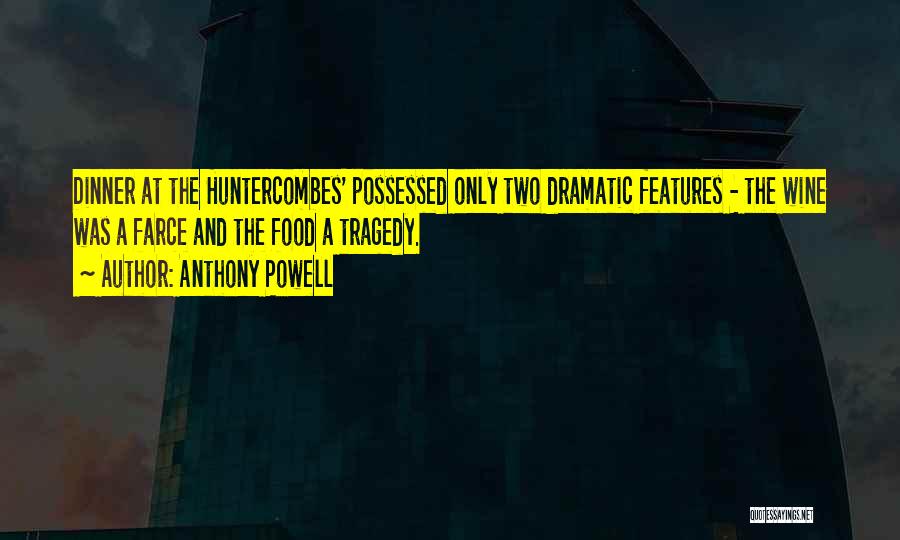 Anthony Powell Quotes: Dinner At The Huntercombes' Possessed Only Two Dramatic Features - The Wine Was A Farce And The Food A Tragedy.