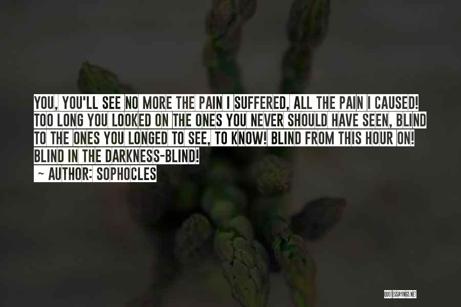 Sophocles Quotes: You, You'll See No More The Pain I Suffered, All The Pain I Caused! Too Long You Looked On The