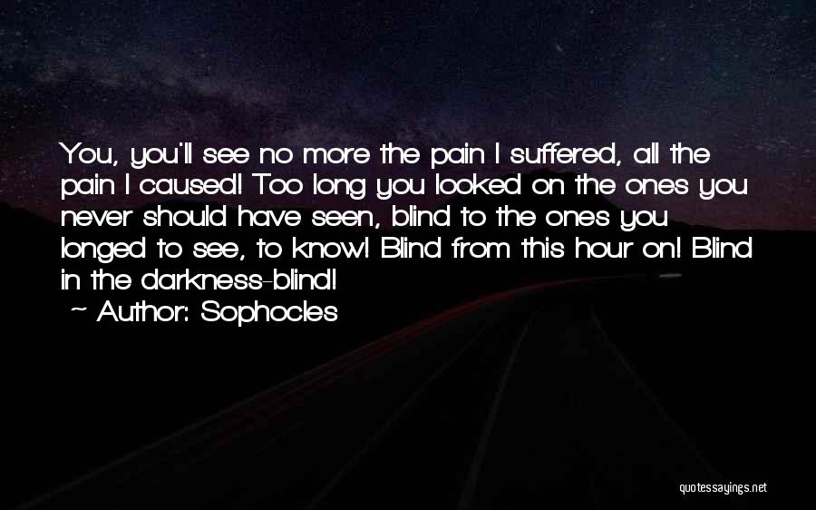Sophocles Quotes: You, You'll See No More The Pain I Suffered, All The Pain I Caused! Too Long You Looked On The