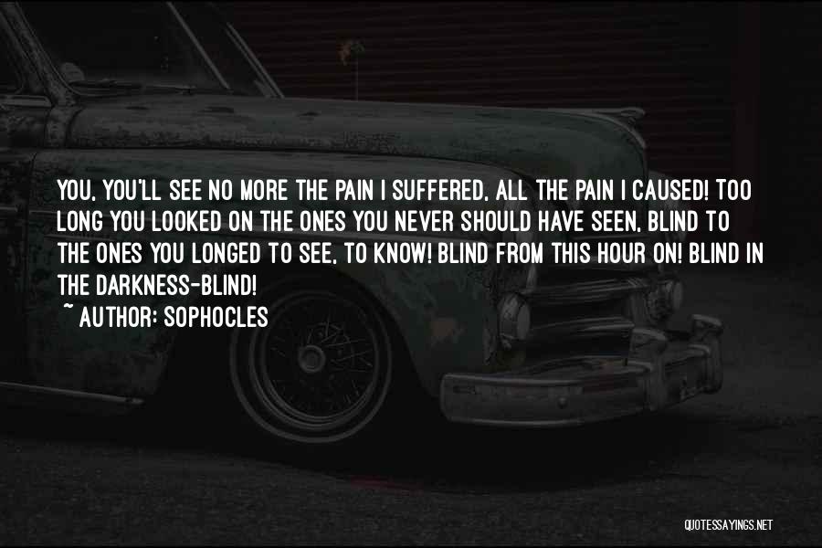 Sophocles Quotes: You, You'll See No More The Pain I Suffered, All The Pain I Caused! Too Long You Looked On The