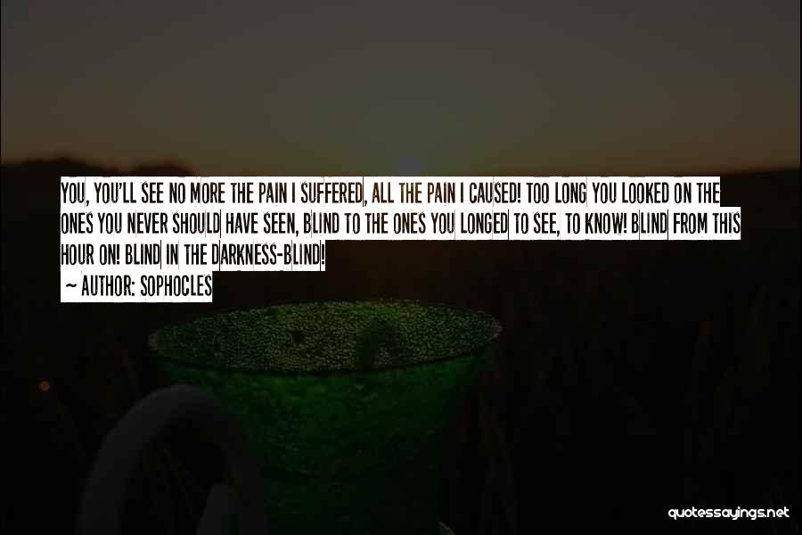Sophocles Quotes: You, You'll See No More The Pain I Suffered, All The Pain I Caused! Too Long You Looked On The