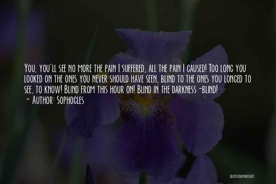 Sophocles Quotes: You, You'll See No More The Pain I Suffered, All The Pain I Caused! Too Long You Looked On The