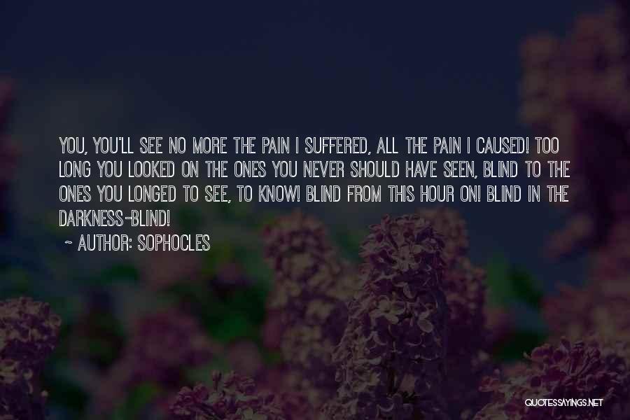Sophocles Quotes: You, You'll See No More The Pain I Suffered, All The Pain I Caused! Too Long You Looked On The