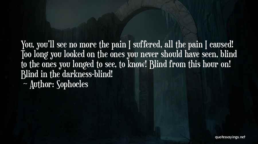 Sophocles Quotes: You, You'll See No More The Pain I Suffered, All The Pain I Caused! Too Long You Looked On The
