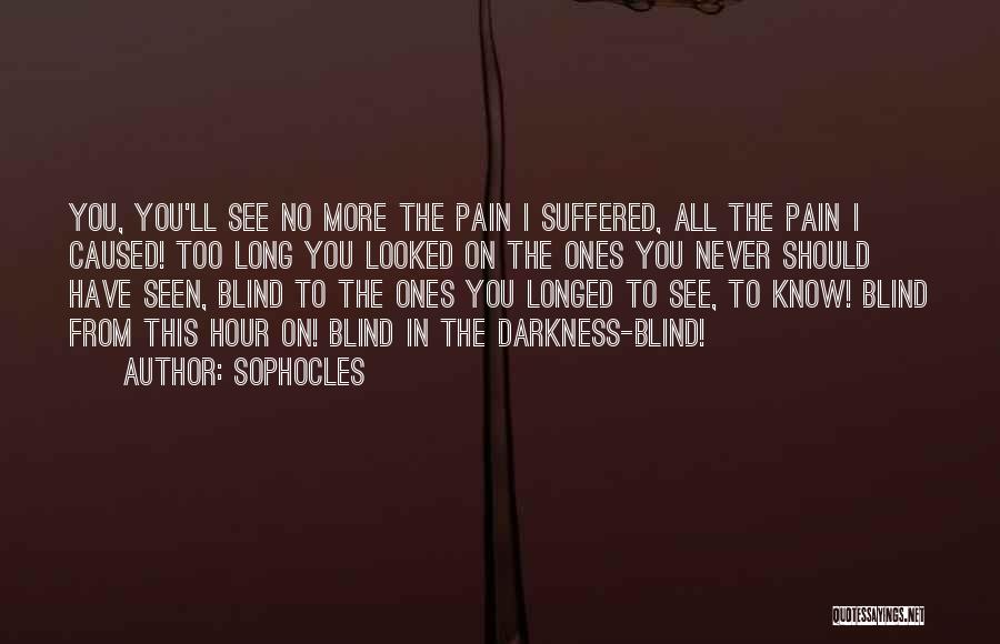 Sophocles Quotes: You, You'll See No More The Pain I Suffered, All The Pain I Caused! Too Long You Looked On The